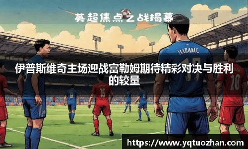 伊普斯维奇主场迎战富勒姆期待精彩对决与胜利的较量